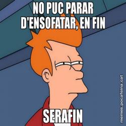 NO PUC PARAR D'ENSOFATAR, EN FIN SERAFIN