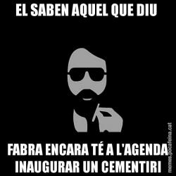 EL SABEN AQUEL QUE DIU  FABRA ENCARA TÉ A L'AGENDA INAUGURAR UN CEMENTIRI