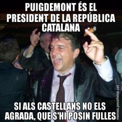 PUIGDEMONT ÉS EL PRESIDENT DE LA REPÚBLICA CATALANA SI ALS CASTELLANS NO ELS  AGRADA, QUE S'HI POSIN FULLES