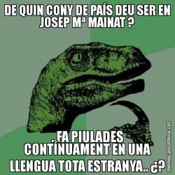 DE QUIN CONY DE PAÍS DEU SER EN JOSEP Mª MAINAT ? ..FA PIULADES CONTÍNUAMENT EN UNA LLENGUA TOTA ESTRANYA.. ¿?
