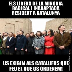 ELS LÍDERS DE LA MINORIA RADICAL I INADAPTADA RESIDENT A CATALUNYA US EXIGIM ALS CATALUFUS QUE FEU EL QUE US ORDENEM!