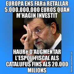 EUROPA ENS FARà RETALLAR 5.000.000.000 EUROS QUAN M'HAGIN INVESTIT HAURé D'AUGMENTAR L'ESPOLI FISCAL ALS CATALUFUS FINS ALS 20.000 MILIONS