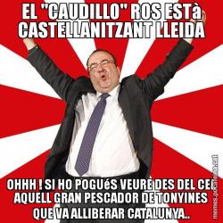EL "CAUDILLO" ROS ESTà CASTELLANITZANT LLEIDA OHHH ! SI HO POGUéS VEURE DES DEL CEL AQUELL GRAN PESCADOR DE TONYINES QUE VA ALLIBERAR CATALUNYA..