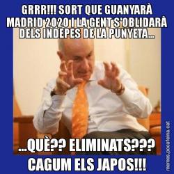 GRRR!!! SORT QUE GUANYARÀ MADRID 2020 I LA GENT S'OBLIDARÀ DELS INDEPES DE LA PUNYETA... ...QUÈ?? ELIMINATS??? CAGUM ELS JAPOS!!!