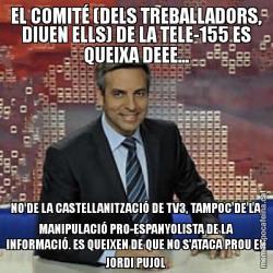 EL COMITÉ (DELS TREBALLADORS, DIUEN ELLS) DE LA TELE-155 ES QUEIXA DEEE... NO DE LA CASTELLANITZACIÓ DE TV3, TAMPOC DE LA MANIPULACIÓ PRO-ESPANYOLISTA DE LA INFORMACIÓ. ES QUEIXEN DE QUE NO S'ATACA PROU EN JORDI PUJOL
