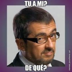 TU A MI? DE QUÉ?