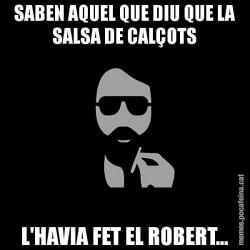 SABEN AQUEL QUE DIU QUE LA SALSA DE CALÇOTS L'HAVIA FET EL ROBERT...