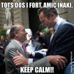 TOTS DOS I FORT, AMIC IÑAKI, KEEP CALM!!