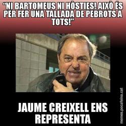 “NI BARTOMEUS NI HÒSTIES! AIXÒ ÉS PER FER UNA TALLADA DE PEBROTS A TOTS!” JAUME CREIXELL ENS REPRESENTA