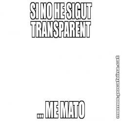 SI NO HE SIGUT TRANSPARENT ... ME MATO