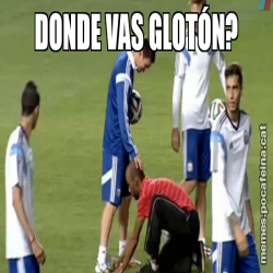 DONDE VAS GLOTÓN?
