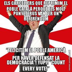 ELS CARCELLERS QUE REPRIMIM EL POBLE CATALÀ PERQUÈ ELS MOLT PUNYETERUS VAN FER UN REFERÈNDUM “FELICITEM EL POBLE AMERICÀ PER HAVER DEFENSAT LA DEMOCRÀCIA”! YUPI! “COUNT EVERY VOTE!”