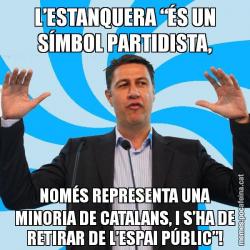 L’ESTANQUERA “ÉS UN SÍMBOL PARTIDISTA, NOMÉS REPRESENTA UNA MINORIA DE CATALANS, I S’HA DE RETIRAR DE L’ESPAI PÚBLIC”!