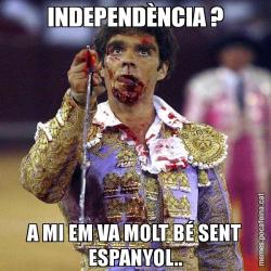 INDEPENDÈNCIA ? A MI EM VA MOLT BÉ SENT ESPANYOL..