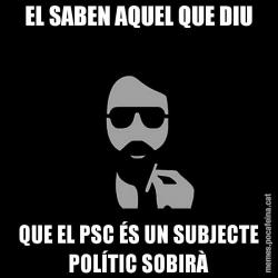 EL SABEN AQUEL QUE DIU QUE EL PSC ÉS UN SUBJECTE POLÍTIC SOBIRÀ