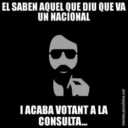 EL SABEN AQUEL QUE DIU QUE VA UN NACIONAL I ACABA VOTANT A LA CONSULTA...