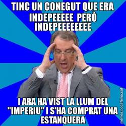 TINC UN CONEGUT QUE ERA INDEPEEEEE  PERÒ INDEPEEEEEEEE I ARA HA VIST LA LLUM DEL "IMPERIU" I S'HA COMPRAT UNA ESTANQUERA