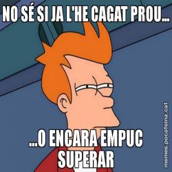 NO SÉ SI JA L'HE CAGAT PROU... ...O ENCARA EMPUC SUPERAR