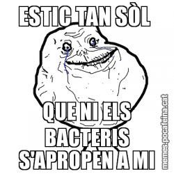 ESTIC TAN SÒL  QUE NI ELS BACTERIS S'APROPEN A MI