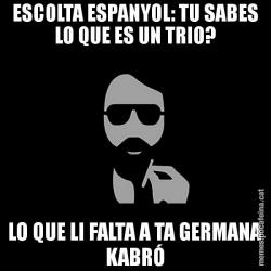 ESCOLTA ESPANYOL: TU SABES LO QUE ES UN TRIO? LO QUE LI FALTA A TA GERMANA KABRÓ