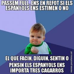 PASSEM FULL. ENS EN REFOT SI ELS ESPANYOLS ENS ESTIMEN O NO EL QUE FACIN, DIGUIN, SENTIN O PENSIN ELS ESPANYOLS ENS IMPORTA TRES CAGARROS