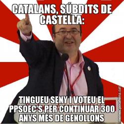 CATALANS, SÚBDITS DE CASTELLA: TINGUEU SENY I VOTEU EL PPSOEC'S PER CONTINUAR 300 ANYS MÉS DE GENOLLONS