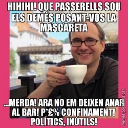 HIHIHI! QUE PASSERELLS SOU ELS DEMÉS POSANT-VOS LA MASCARETA ...MERDA! ARA NO EM DEIXEN ANAR AL BAR! P*£% CONFINAMENT! POLÍTICS, INÚTILS!