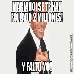 MARIANO! SE TE HAN FOLLADO 2 MILLONES! Y FALTO YO!