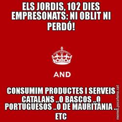 ELS JORDIS, 102 DIES EMPRESONATS: NI OBLIT NI PERDÓ! CONSUMIM PRODUCTES I SERVEIS CATALANS ..O BASCOS ..O PORTUGUESOS ..O DE MAURITÀNIA .. ETC