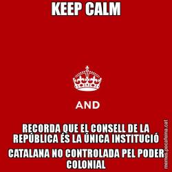 KEEP CALM RECORDA QUE EL CONSELL DE LA REPÚBLICA ÉS LA ÚNICA INSTITUCIÓ CATALANA NO CONTROLADA PEL PODER COLONIAL