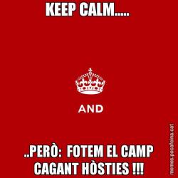 KEEP CALM.....  ..PERÒ:  FOTEM EL CAMP CAGANT HÒSTIES !!!