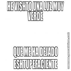 HE VISHTO UNA LUZ MUY VERDE QUE ME HA DEJADO ESHTUPEFACIENTE