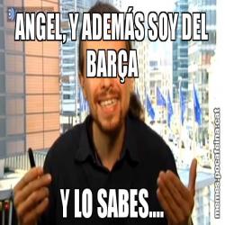 ANGEL, Y ADEMÁS SOY DEL BARÇA Y LO SABES....