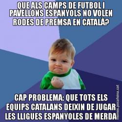 QUE ALS CAMPS DE FUTBOL I PAVELLONS ESPANYOLS NO VOLEN RODES DE PREMSA EN CATALÀ? CAP PROBLEMA: QUE TOTS ELS EQUIPS CATALANS DEIXIN DE JUGAR LES LLIGUES ESPANYOLES DE MERDA