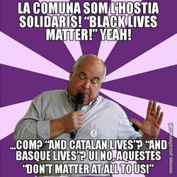 LA COMUNA SOM L’HOSTIA SOLIDARIS! “BLACK LIVES MATTER!” YEAH! ...COM? “AND CATALAN LIVES”? “AND BASQUE LIVES”? UI NO, AQUESTES “DON’T MATTER AT ALL TO US!”