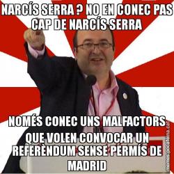 NARCÍS SERRA ? NO EN CONEC PAS CAP DE NARCÍS SERRA NOMÉS CONEC UNS MALFACTORS QUE VOLEN CONVOCAR UN REFERÈNDUM SENSE PERMÍS DE MADRID