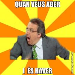 QUAN VEUS ABER I  ÉS HAVER