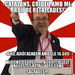 -CATALANS, CRIDEU AMB MI: “PROU DE RETALLADES!” -AIXÒ, AIXÒ! ACABEM AMB ELS 16.000 MILIONS D’ESPOL...     -NOOO! CALLEU! AQUESTES RETALLADES SÓN SAGRADES!!!