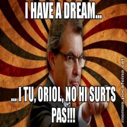 I HAVE A DREAM... ... I TU, ORIOL, NO HI SURTS PAS!!!