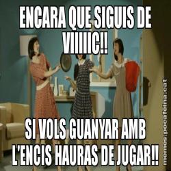 ENCARA QUE SIGUIS DE VIIIIIC!! SI VOLS GUANYAR AMB L'ENCIS HAURAS DE JUGAR!!