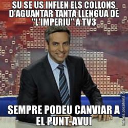SU SE US INFLEN ELS COLLONS D'AGUANTAR TANTA LLENGUA DE "L'IMPERIU" A TV3 SEMPRE PODEU CANVIAR A EL PUNT-AVUI
