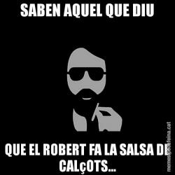 SABEN AQUEL QUE DIU QUE EL ROBERT FA LA SALSA DE CALçOTS...