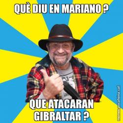 QUÈ DIU EN MARIANO ? QUE ATACARAN GIBRALTAR ?