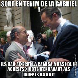 SORT EN TENIM DE LA GABRIEL ! ELS HAN AIXECAT LA CAMISA A BASE DE Bé AQUESTS XICOTS D'ENDAVANT ALS INDEPES HA HA !!