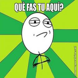 QUÈ FAS TU AQUÍ?