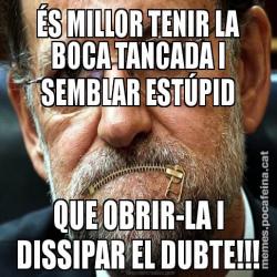 ÉS MILLOR TENIR LA BOCA TANCADA I SEMBLAR ESTÚPID QUE OBRIR-LA I DISSIPAR EL DUBTE!!!