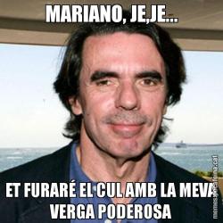 MARIANO, JE,JE... ET FURARÉ EL CUL AMB LA MEVA VERGA PODEROSA