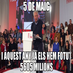 5 DE MAIG I AQUEST ANY JA ELS HEM FOTUT 5605 MILIONS