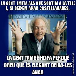 LA GENT  IMITA ALS QUE SORTIM A LA TELE I,  SI DEIXEM ANAR CASTELLANADES,  LA GENT TAMBÉ HO FA PERQUÈ CREU QUE ÉS ELEGANT DEIXA-LES ANAR