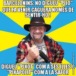 BARCELONINS: NO DIGUEU "PIJO" QUE FA VENIR CAGUERA NOMÉS DE SENTIR-HO ! DIGUEU "PIXOT" COM A SES ILLES O "PIXAPOLIT" COM A LA SAFOR